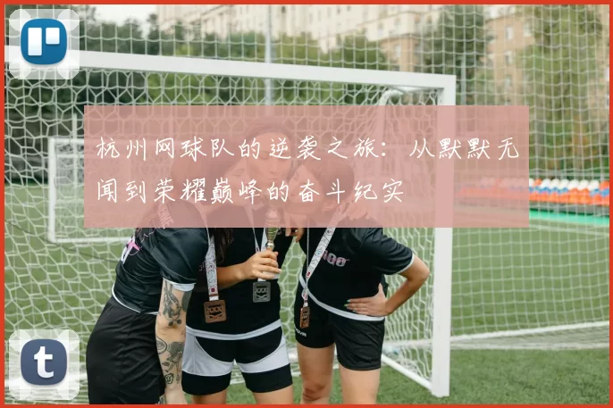 杭州网球队的逆袭之旅：从默默无闻到荣耀巅峰的奋斗纪实