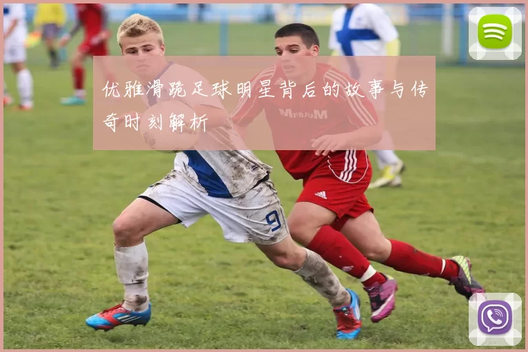 优雅滑跪足球明星背后的故事与传奇时刻解析