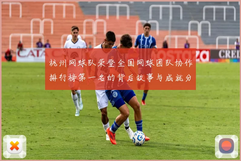 杭州网球队荣登全国网球团队协作排行榜第一名的背后故事与成就分析