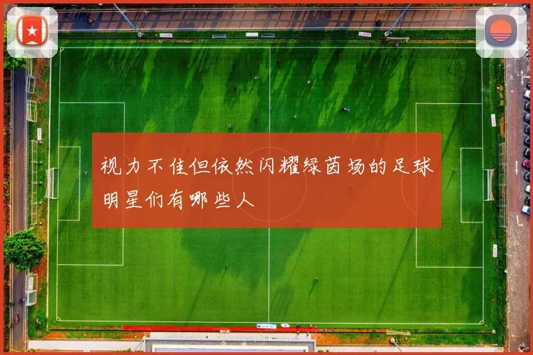 视力不佳但依然闪耀绿茵场的足球明星们有哪些人