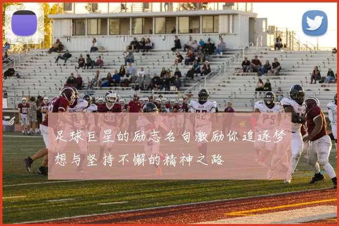 足球巨星的励志名句激励你追逐梦想与坚持不懈的精神之路