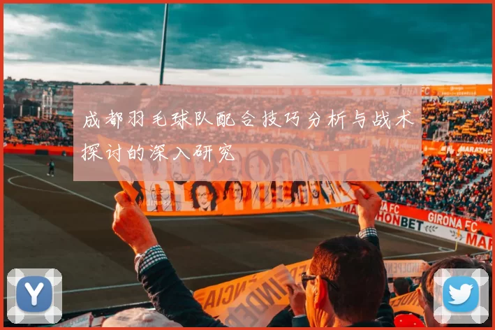 成都羽毛球队配合技巧分析与战术探讨的深入研究