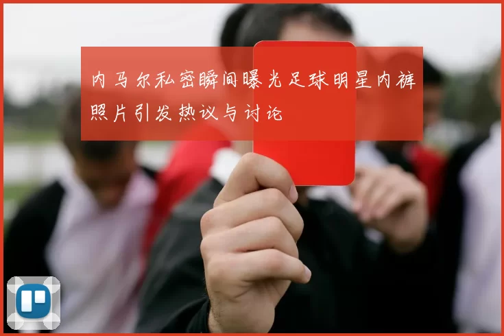 内马尔私密瞬间曝光足球明星内裤照片引发热议与讨论