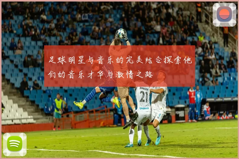 足球明星与音乐的完美结合探索他们的音乐才华与激情之路