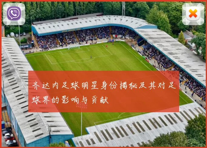 齐达内足球明星身份揭秘及其对足球界的影响与贡献